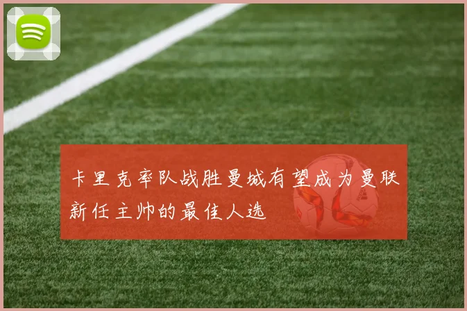 卡里克率队战胜曼城有望成为曼联新任主帅的最佳人选