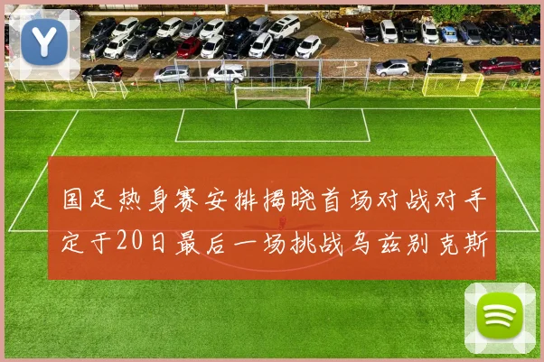 国足热身赛安排揭晓首场对战对手定于20日最后一场挑战乌兹别克斯坦