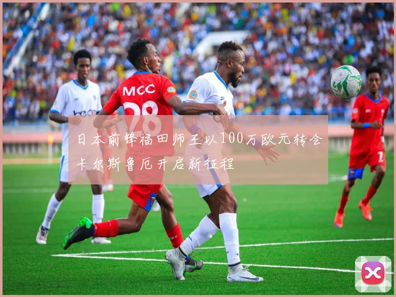 日本前锋福田师王以100万欧元转会卡尔斯鲁厄开启新征程